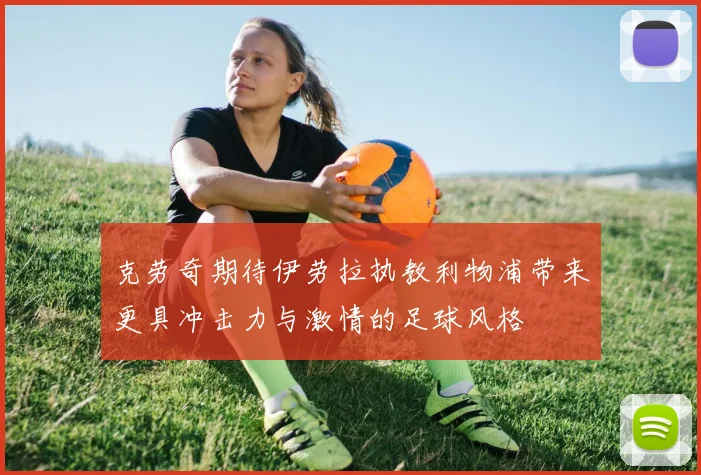 克劳奇期待伊劳拉执教利物浦带来更具冲击力与激情的足球风格