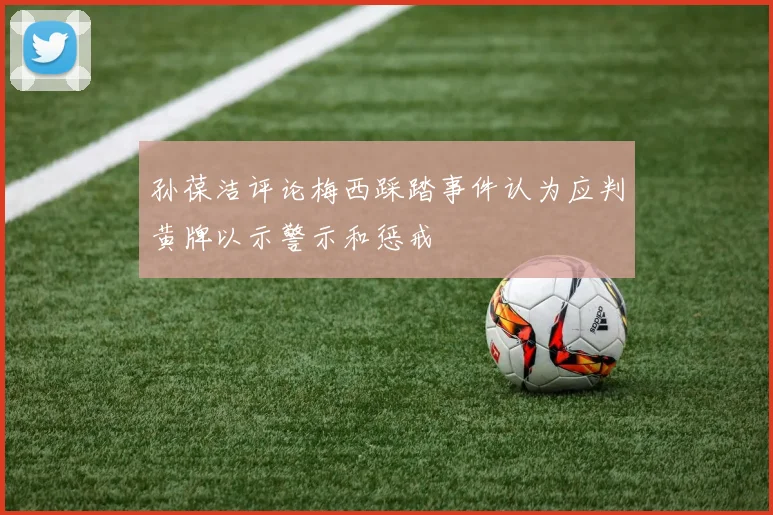 孙葆洁评论梅西踩踏事件认为应判黄牌以示警示和惩戒