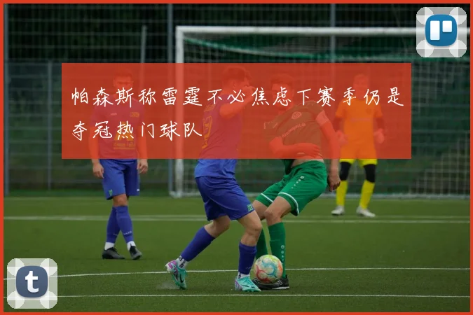 帕森斯称雷霆不必焦虑下赛季仍是夺冠热门球队