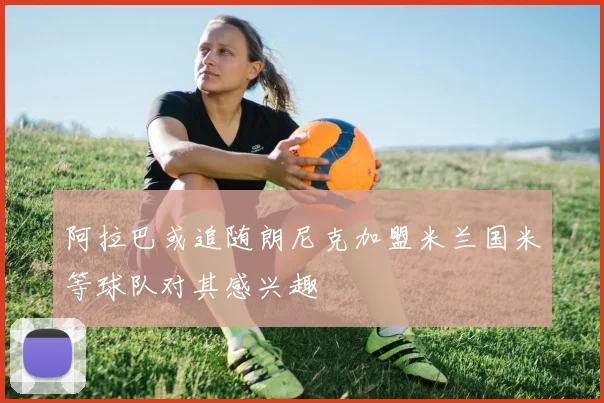 阿拉巴或追随朗尼克加盟米兰国米等球队对其感兴趣