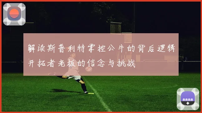 解读斯普利特掌控公牛的背后逻辑开拓者老板的信念与挑战